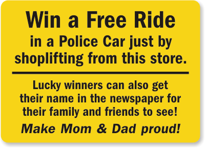 Win a Free Ride in a Police Car just by shoplifting from this store. Lucky winners can also get their name in the newspaper for their family and friends to see!  Make Mom & Dad proud! - S-4903