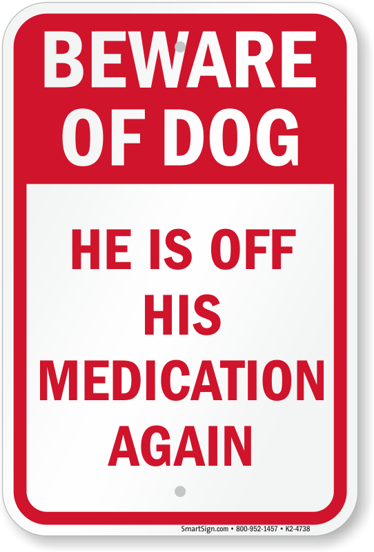 Funny Beware of Dog He is Off His Medication Again Sign, SKU: K2-4738